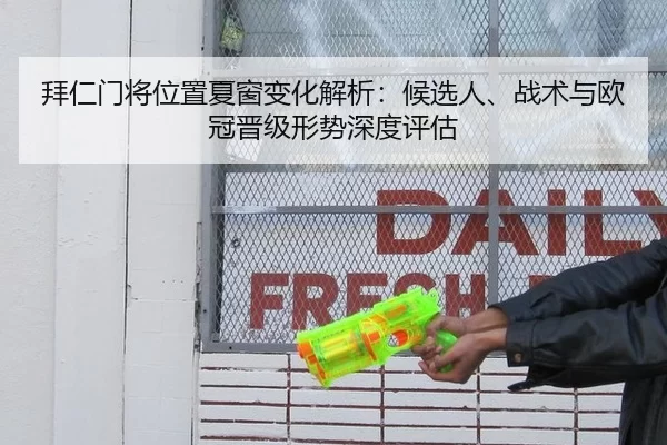 拜仁门将位置夏窗变化解析：候选人、战术与欧冠晋级形势深度评估 | XINGCAI SPORTS