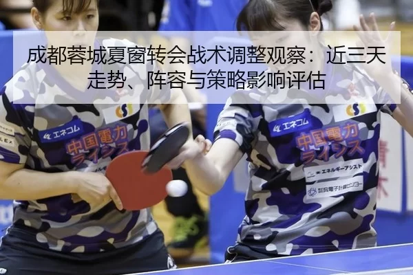 成都蓉城夏窗转会战术调整观察：近三天走势、阵容与策略影响评估