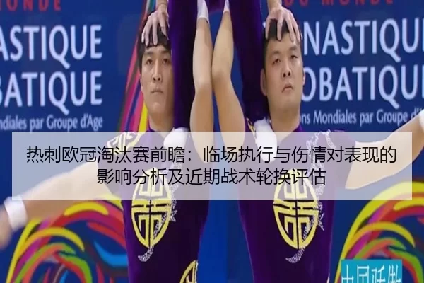 热刺欧冠淘汰赛前瞻：临场执行与伤情对表现的影响分析及近期战术轮换评估