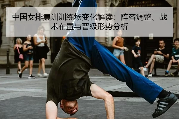 中国女排集训训练场变化解读：阵容调整、战术布置与晋级形势分析 - XINGCAI SPORTS